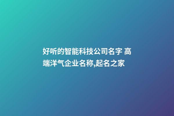 好听的智能科技公司名字 高端洋气企业名称,起名之家-第1张-公司起名-玄机派